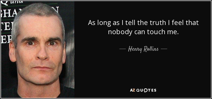 As long as I tell the truth I feel that nobody can touch me. - Henry Rollins