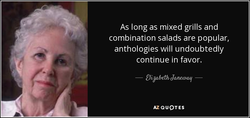 As long as mixed grills and combination salads are popular, anthologies will undoubtedly continue in favor. - Elizabeth Janeway