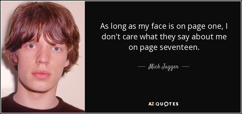As long as my face is on page one, I don't care what they say about me on page seventeen. - Mick Jagger