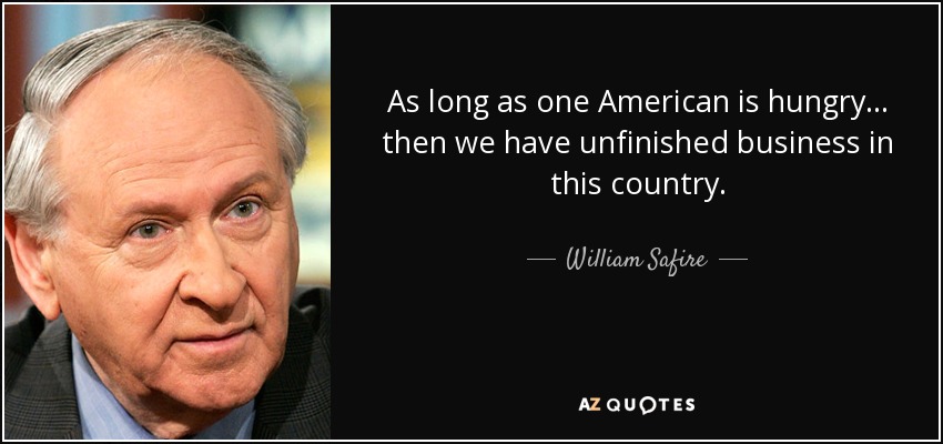 As long as one American is hungry... then we have unfinished business in this country. - William Safire