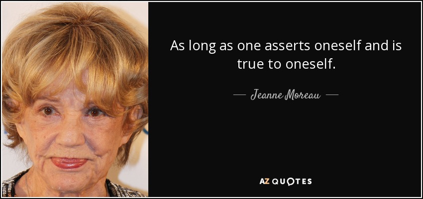 As long as one asserts oneself and is true to oneself. - Jeanne Moreau