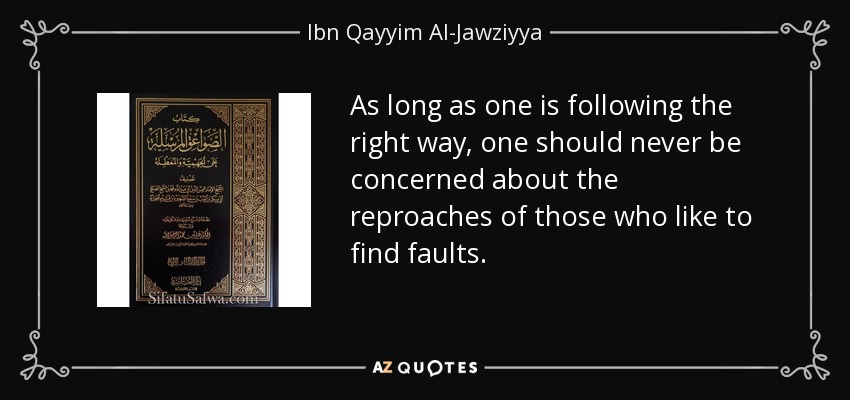 As long as one is following the right way, one should never be concerned about the reproaches of those who like to find faults. - Ibn Qayyim Al-Jawziyya