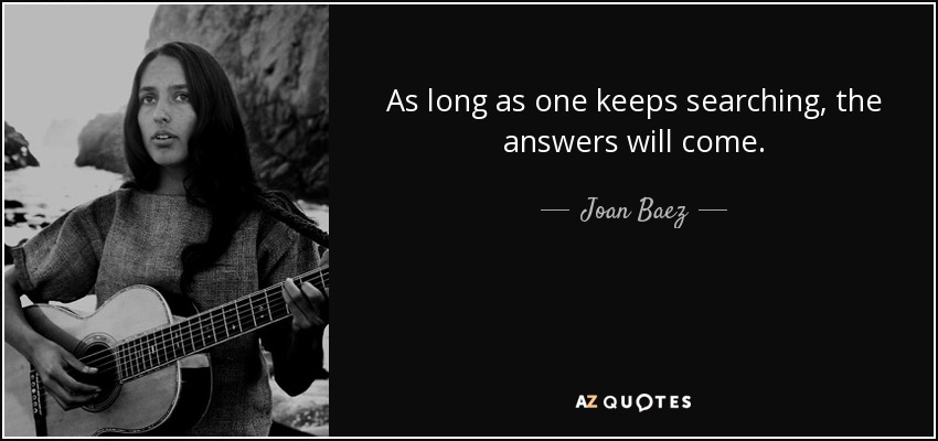 As long as one keeps searching, the answers will come. - Joan Baez