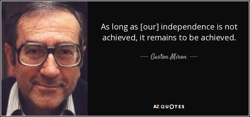 As long as [our] independence is not achieved, it remains to be achieved. - Gaston Miron