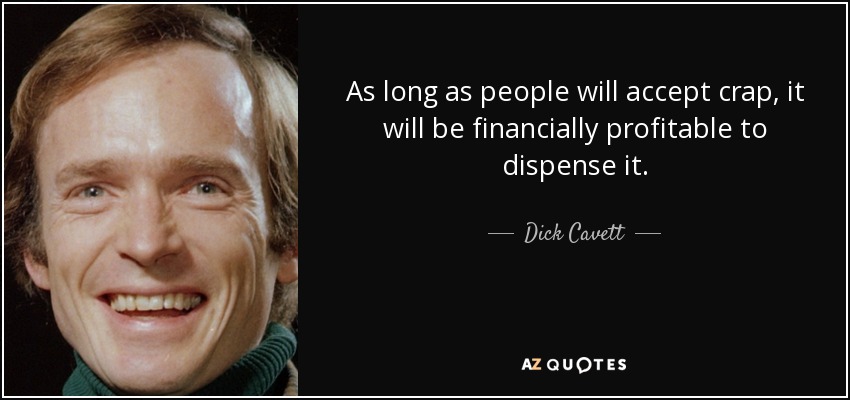 As long as people will accept crap, it will be financially profitable to dispense it. - Dick Cavett
