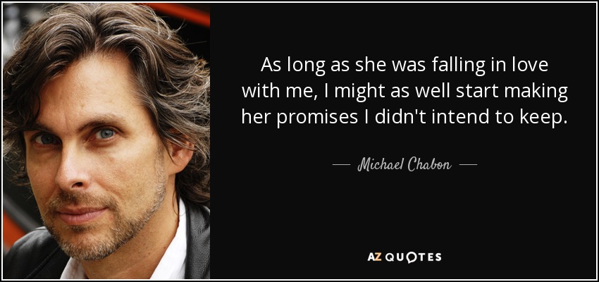 As long as she was falling in love with me, I might as well start making her promises I didn't intend to keep. - Michael Chabon