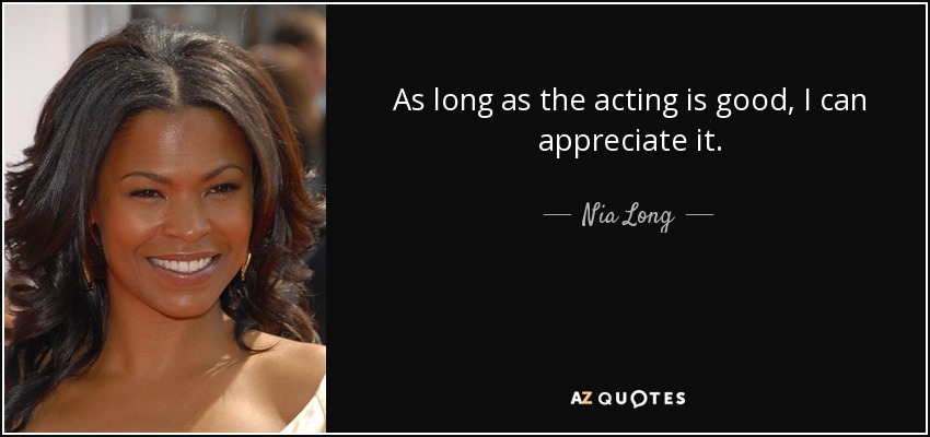 As long as the acting is good, I can appreciate it. - Nia Long