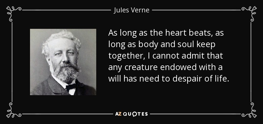 As long as the heart beats, as long as body and soul keep together, I cannot admit that any creature endowed with a will has need to despair of life. - Jules Verne