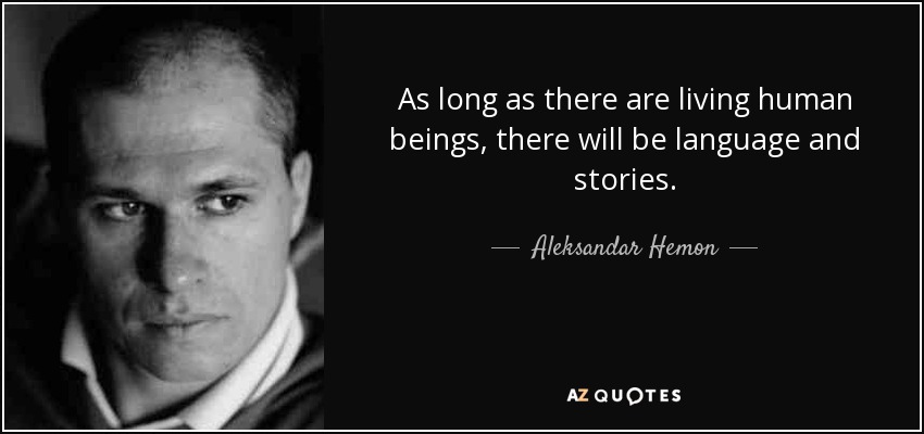 As long as there are living human beings, there will be language and stories. - Aleksandar Hemon