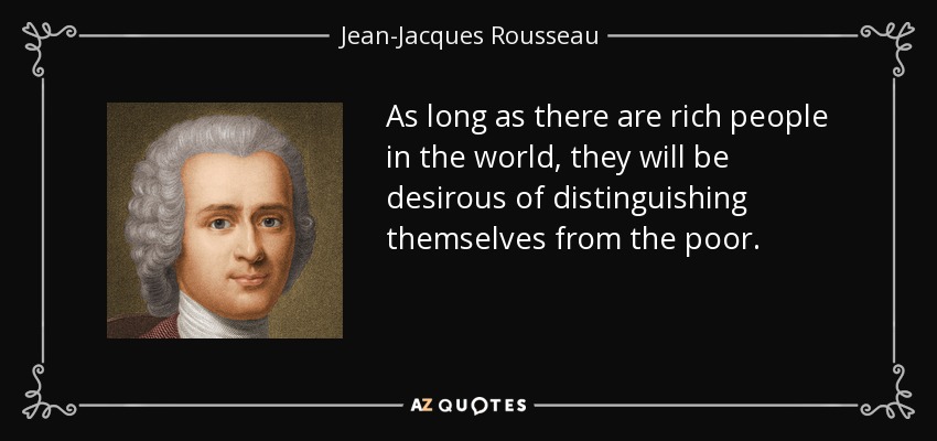 As long as there are rich people in the world, they will be desirous of distinguishing themselves from the poor. - Jean-Jacques Rousseau