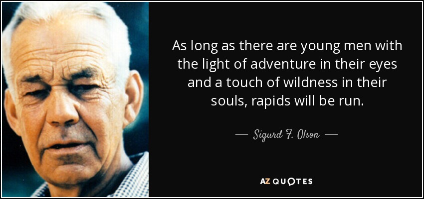 As long as there are young men with the light of adventure in their eyes and a touch of wildness in their souls, rapids will be run. - Sigurd F. Olson