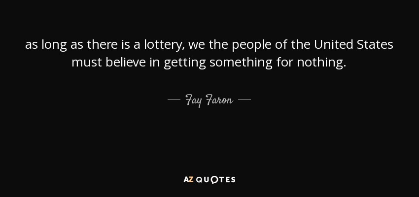 as long as there is a lottery, we the people of the United States must believe in getting something for nothing. - Fay Faron