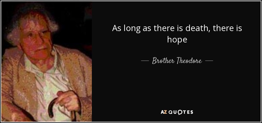 As long as there is death, there is hope - Brother Theodore