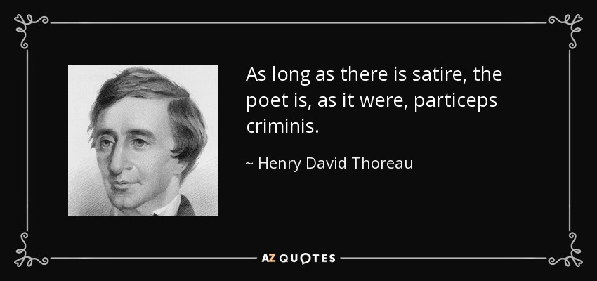 As long as there is satire, the poet is, as it were, particeps criminis. - Henry David Thoreau