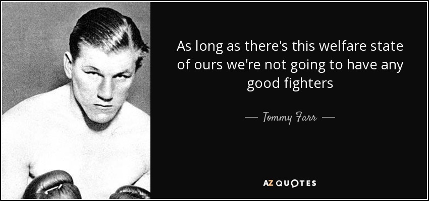 As long as there's this welfare state of ours we're not going to have any good fighters - Tommy Farr