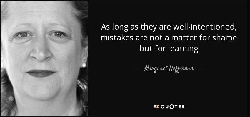 As long as they are well-intentioned, mistakes are not a matter for shame but for learning - Margaret Heffernan