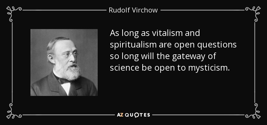 As long as vitalism and spiritualism are open questions so long will the gateway of science be open to mysticism. - Rudolf Virchow