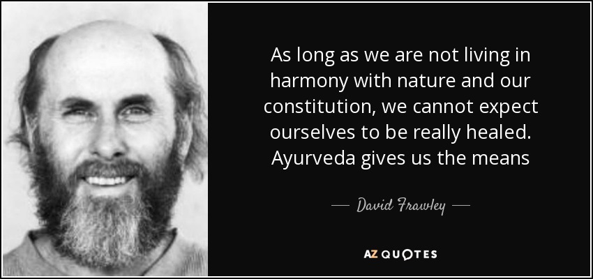 As long as we are not living in harmony with nature and our constitution, we cannot expect ourselves to be really healed. Ayurveda gives us the means - David Frawley