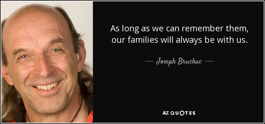As long as we can remember them, our families will always be with us. - Joseph Bruchac