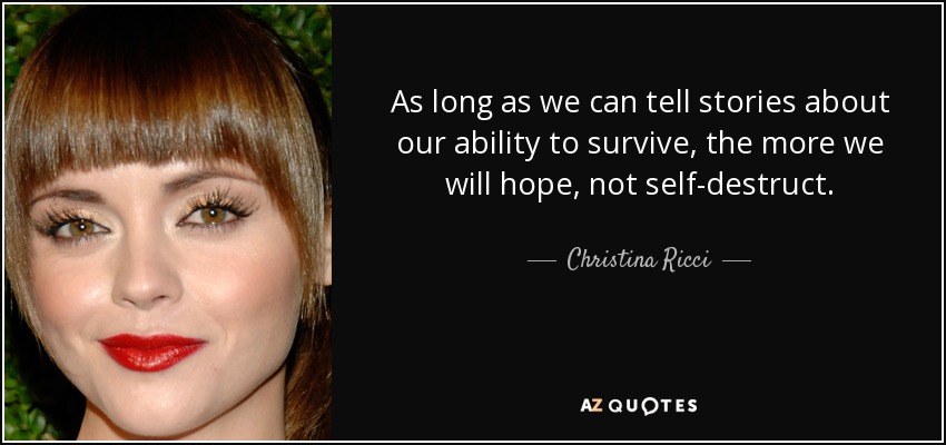 As long as we can tell stories about our ability to survive, the more we will hope, not self-destruct. - Christina Ricci