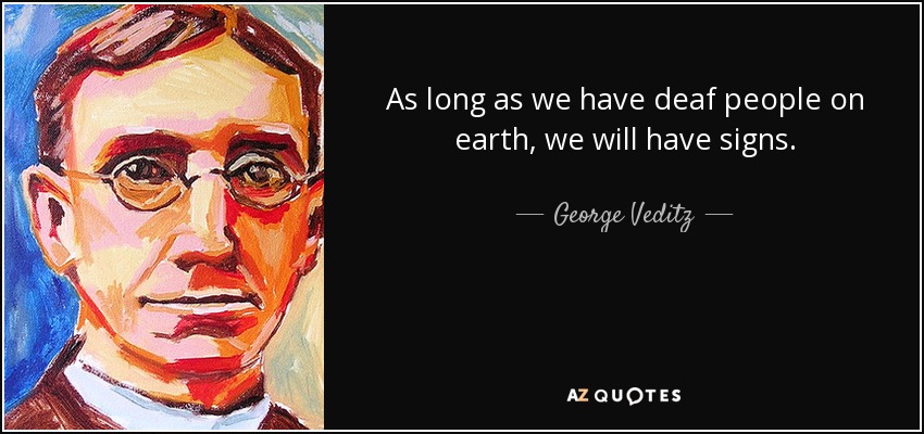 As long as we have deaf people on earth, we will have signs. - George Veditz