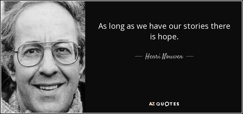 As long as we have our stories there is hope. - Henri Nouwen