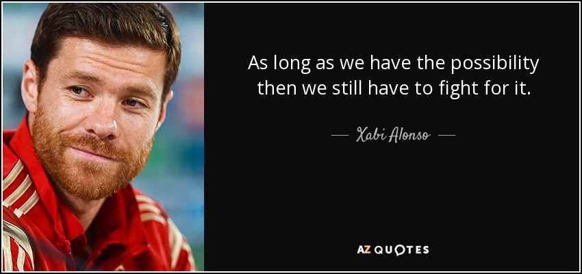 As long as we have the possibility then we still have to fight for it. - Xabi Alonso