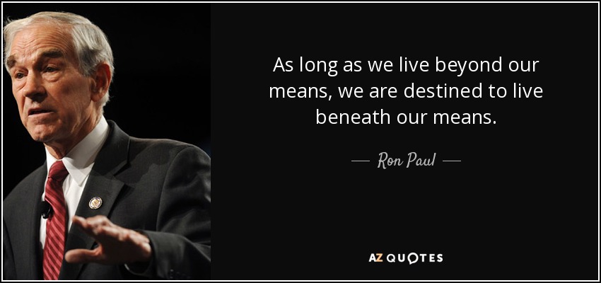 As long as we live beyond our means, we are destined to live beneath our means. - Ron Paul