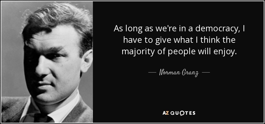 As long as we're in a democracy, I have to give what I think the majority of people will enjoy. - Norman Granz