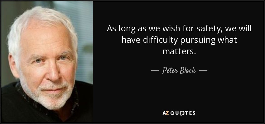 As long as we wish for safety, we will have difficulty pursuing what matters. - Peter Block