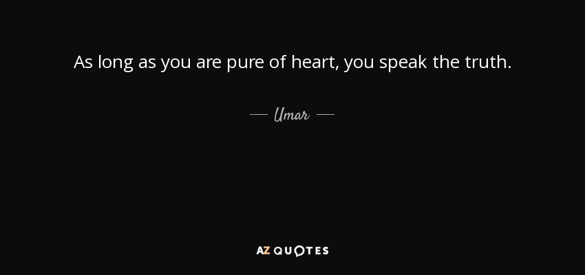 As long as you are pure of heart, you speak the truth. - Umar