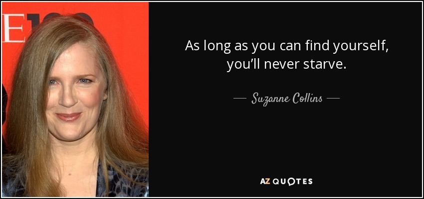 As long as you can find yourself, you’ll never starve. - Suzanne Collins