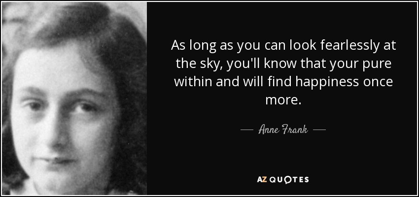 As long as you can look fearlessly at the sky, you'll know that your pure within and will find happiness once more. - Anne Frank