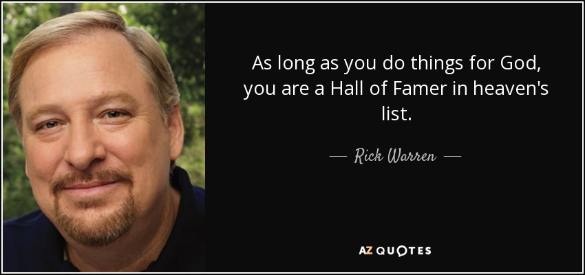As long as you do things for God, you are a Hall of Famer in heaven's list. - Rick Warren