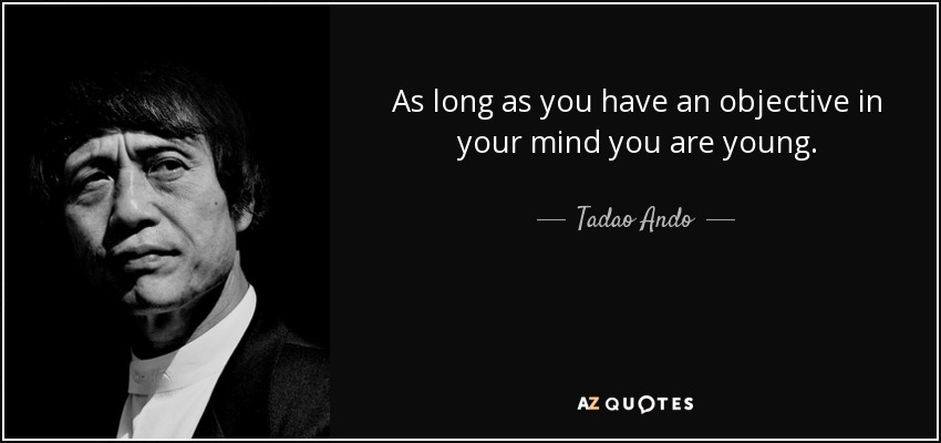 As long as you have an objective in your mind you are young. - Tadao Ando