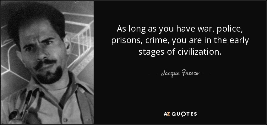 As long as you have war, police, prisons, crime, you are in the early stages of civilization. - Jacque Fresco