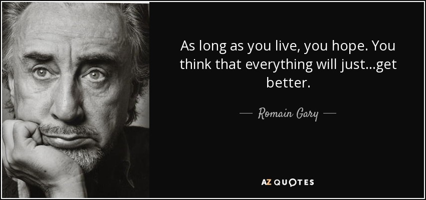 As long as you live, you hope. You think that everything will just...get better. - Romain Gary