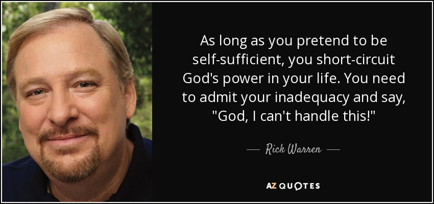 As long as you pretend to be self-sufficient, you short-circuit God's power in your life. You need to admit your inadequacy and say, 