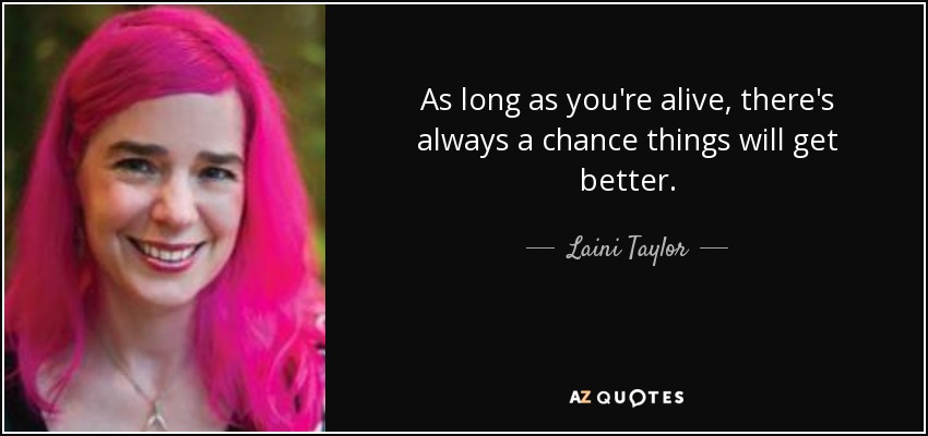 As long as you're alive, there's always a chance things will get better. - Laini Taylor