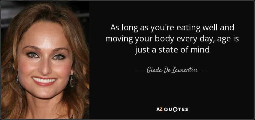 As long as you're eating well and moving your body every day, age is just a state of mind - Giada De Laurentiis