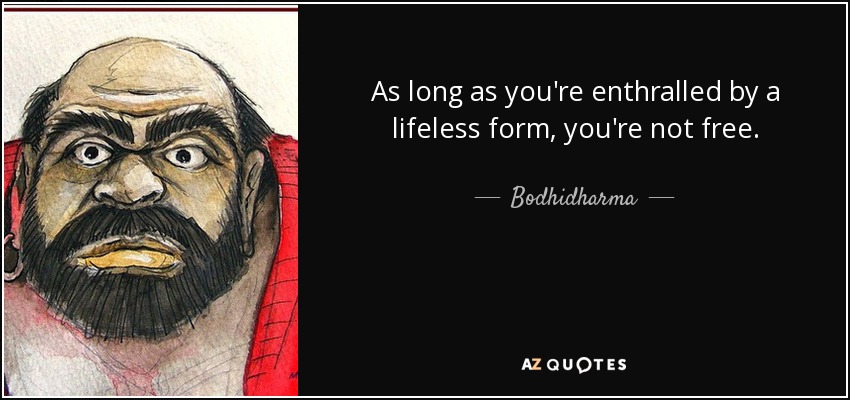 As long as you're enthralled by a lifeless form, you're not free. - Bodhidharma