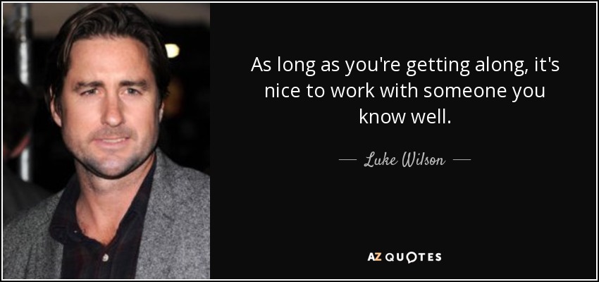 As long as you're getting along, it's nice to work with someone you know well. - Luke Wilson