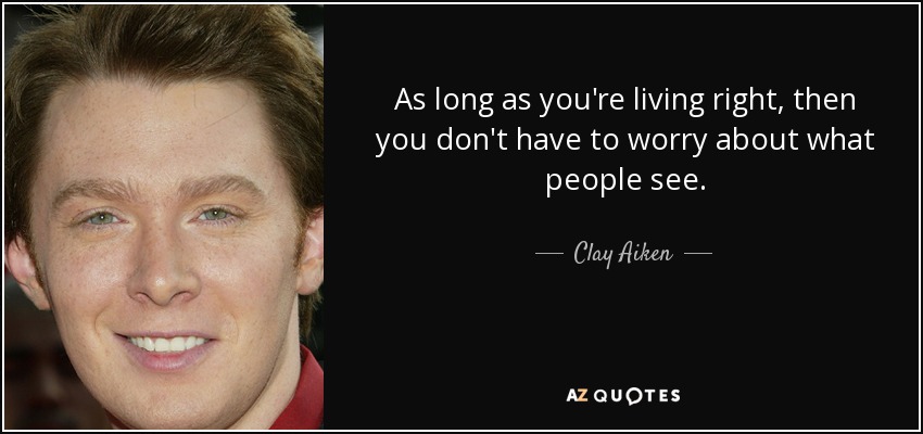 As long as you're living right, then you don't have to worry about what people see. - Clay Aiken