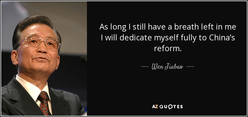 As long I still have a breath left in me I will dedicate myself fully to China’s reform. - Wen Jiabao