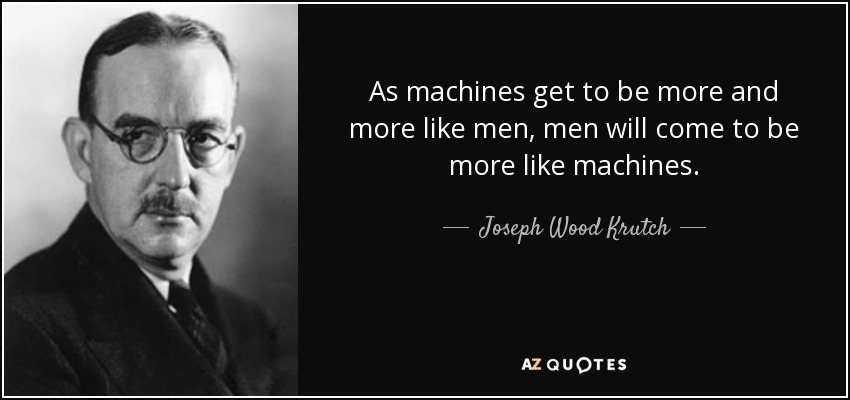 As machines get to be more and more like men, men will come to be more like machines. - Joseph Wood Krutch