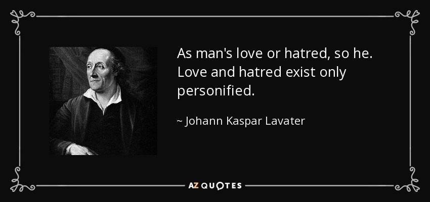 As man's love or hatred, so he. Love and hatred exist only personified. - Johann Kaspar Lavater