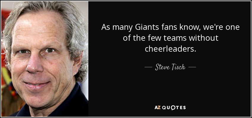 As many Giants fans know, we're one of the few teams without cheerleaders. - Steve Tisch