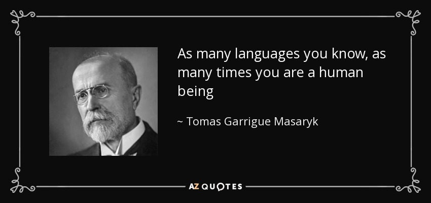As many languages you know, as many times you are a human being - Tomas Garrigue Masaryk