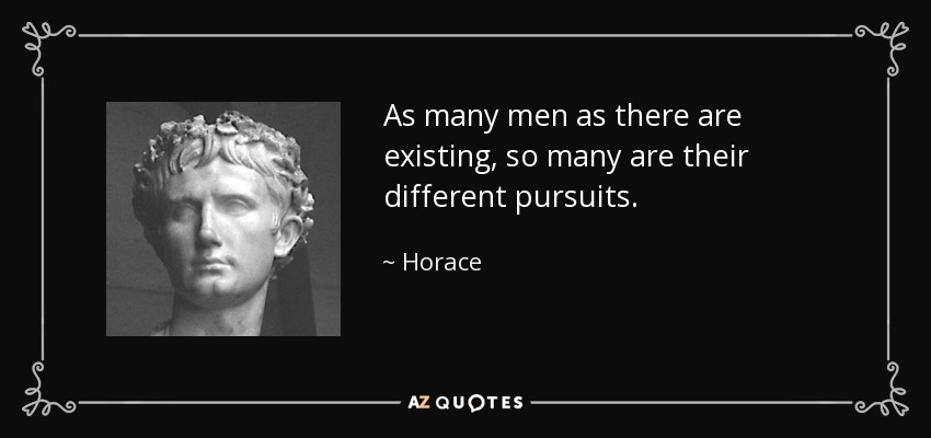 As many men as there are existing, so many are their different pursuits. - Horace