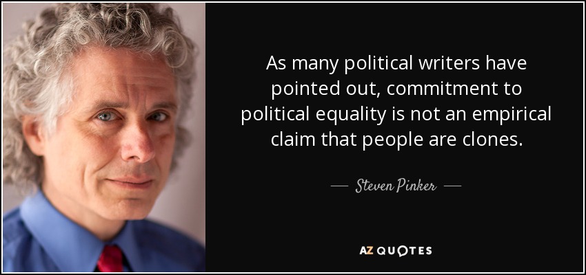 As many political writers have pointed out, commitment to political equality is not an empirical claim that people are clones. - Steven Pinker